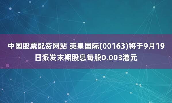 中国股票配资网站 英皇国际(00163)将于9月19日派发末期股息每股0.003港元