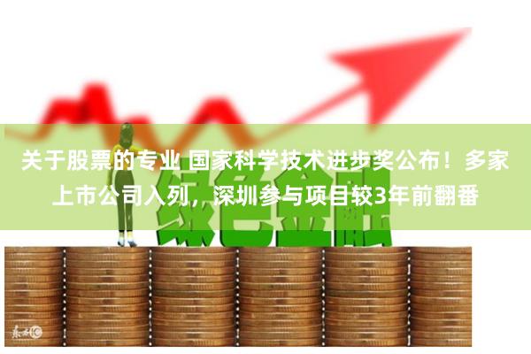 关于股票的专业 国家科学技术进步奖公布！多家上市公司入列，深圳参与项目较3年前翻番