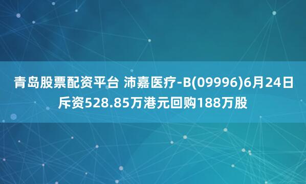 青岛股票配资平台 沛嘉医疗-B(09996)6月24日斥资528.85万港元回购188万股