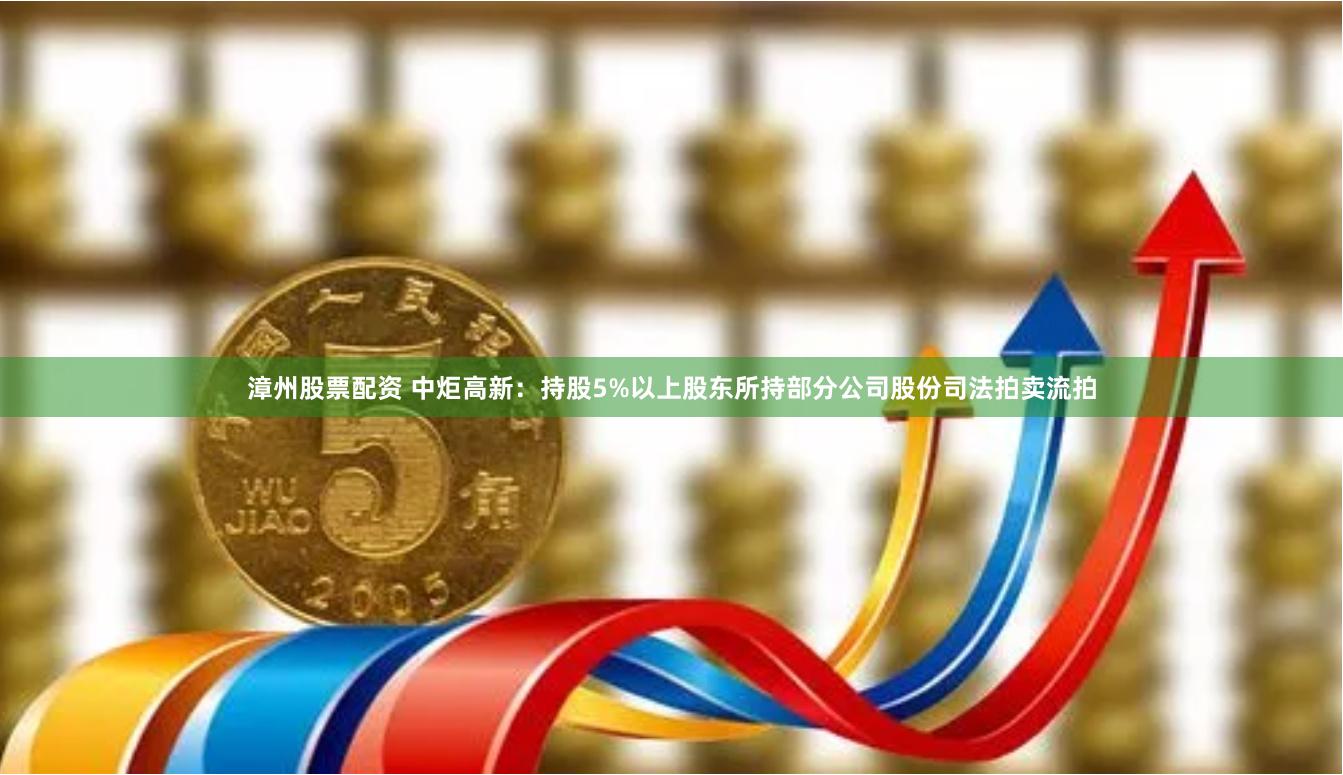 漳州股票配资 中炬高新：持股5%以上股东所持部分公司股份司法拍卖流拍