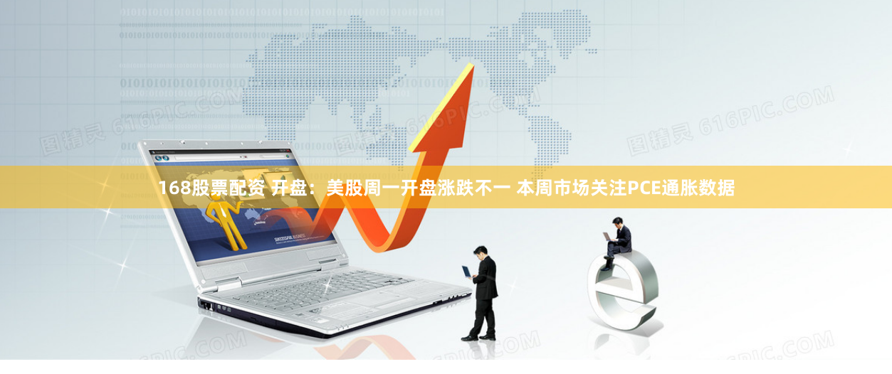 168股票配资 开盘：美股周一开盘涨跌不一 本周市场关注PCE通胀数据