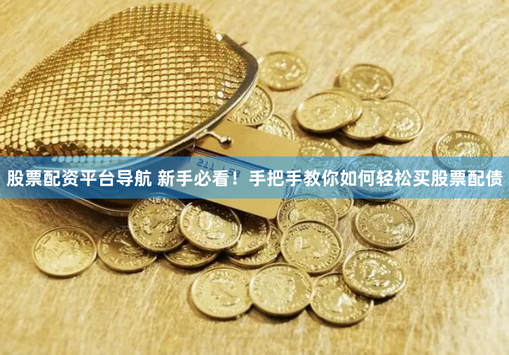 股票配资平台导航 新手必看！手把手教你如何轻松买股票配债