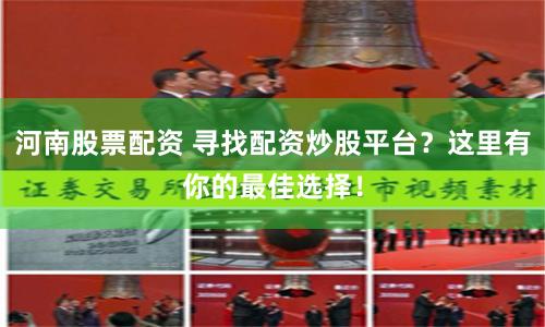 河南股票配资 寻找配资炒股平台？这里有你的最佳选择！