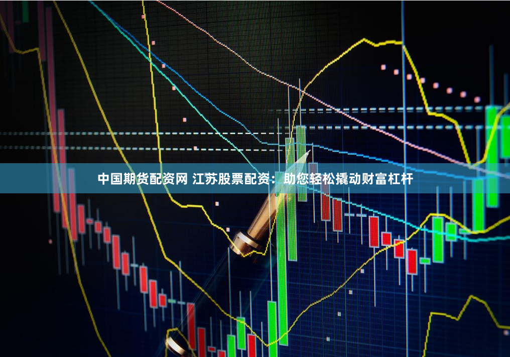 中国期货配资网 江苏股票配资：助您轻松撬动财富杠杆