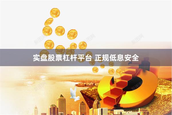 实盘股票杠杆平台 正规低息安全