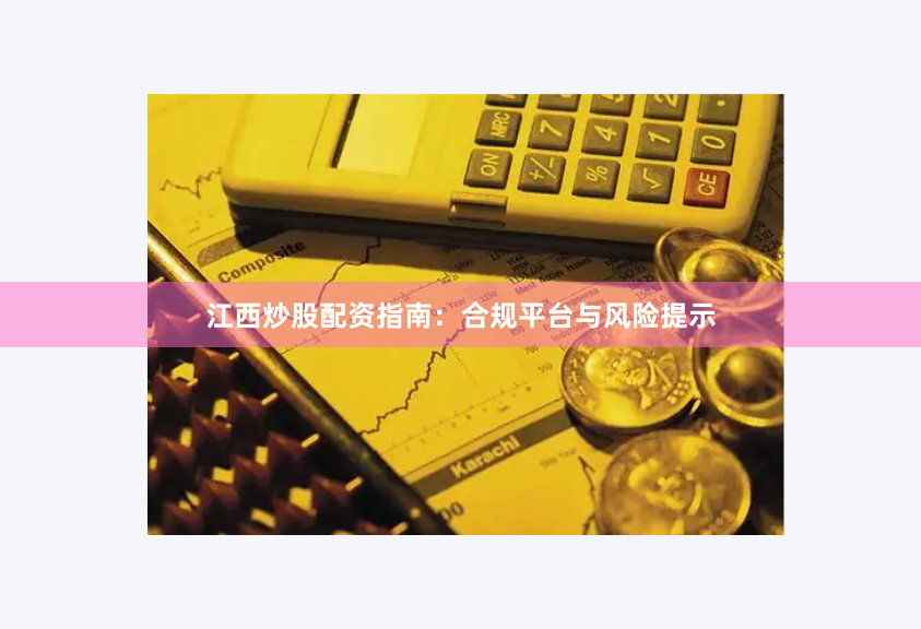 江西炒股配资指南：合规平台与风险提示